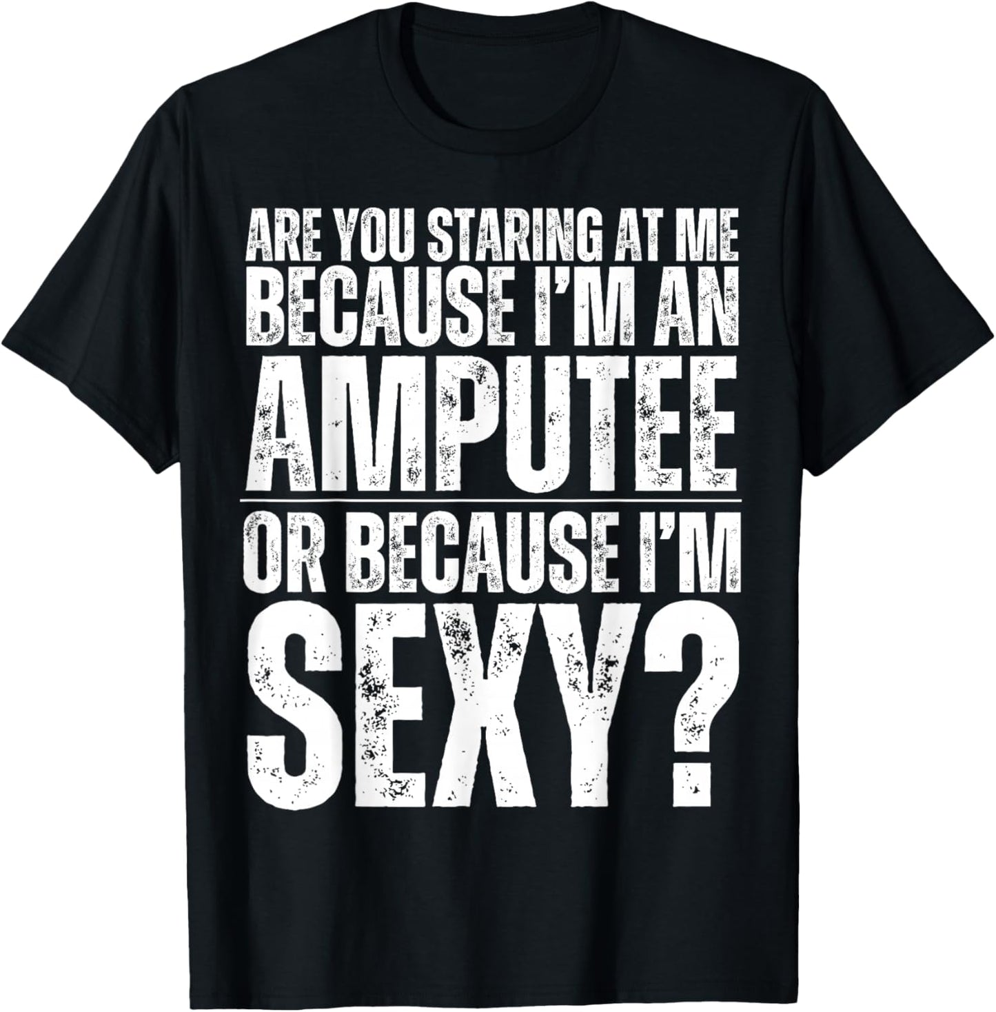 Funny Are You Staring At Me Because I'm An Amputee Or Sexy T-Shirt - T-Shirt | Black