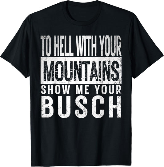 Show Me Your Busch to Hell with Your Mountains Hiker Gifts T-Shirt - T-Shirt | Black