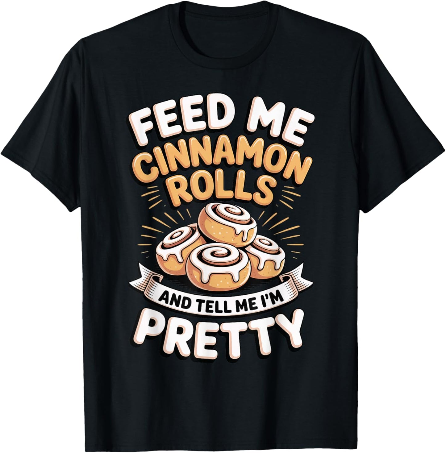 Feed Me Cinnamon Rolls and Tell Me I'm Pretty T-Shirt - T-Shirt | Black