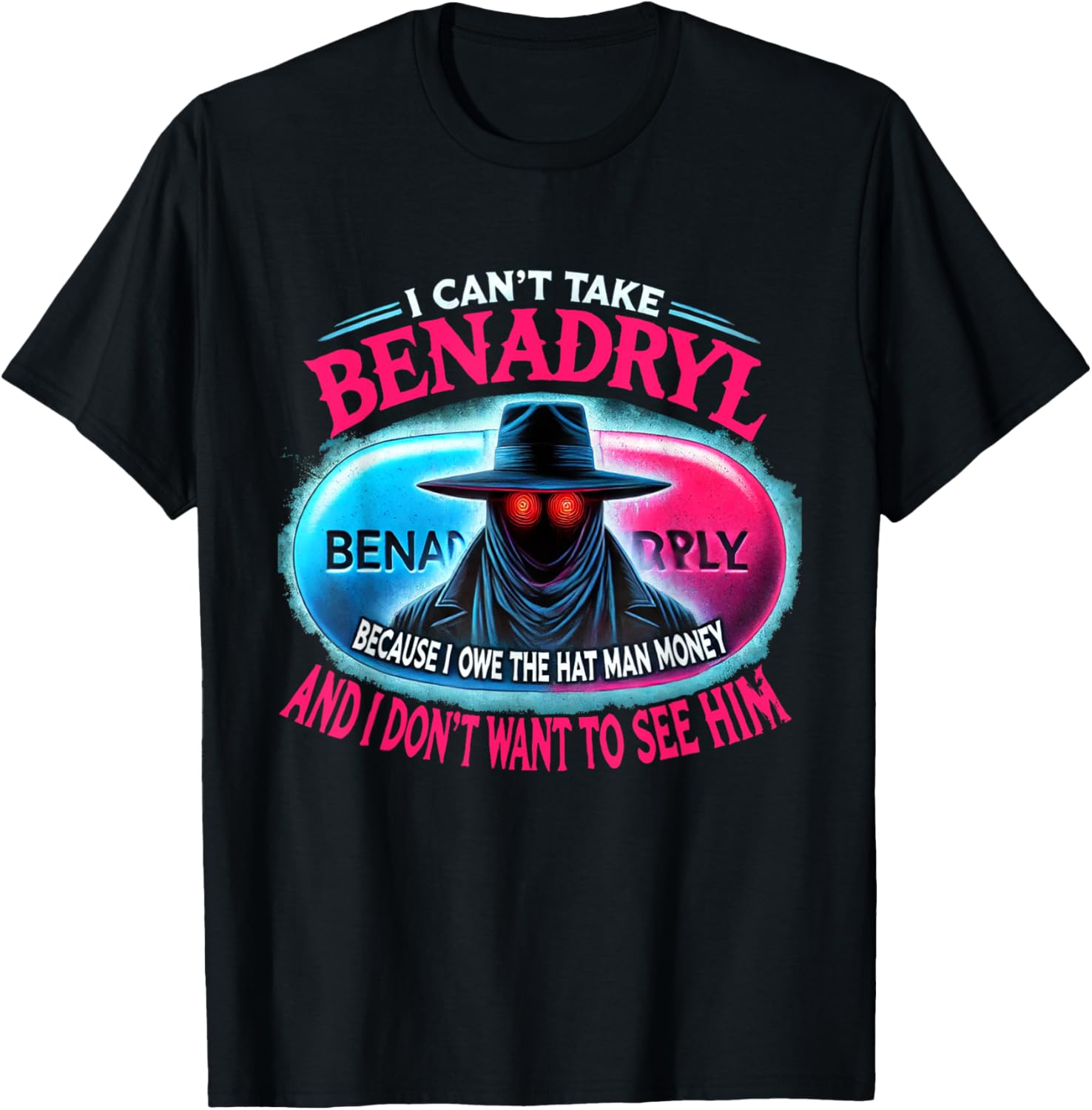 I Can't Take Benadryl Because I Owe The Hat Man Money T-Shirt - T-Shirt | Black