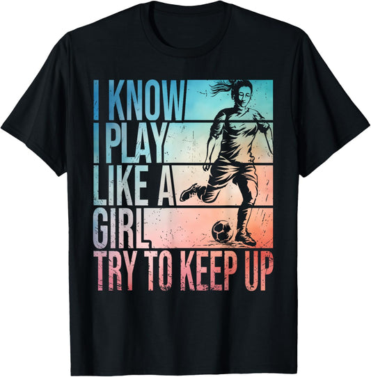 I Know I Play Like A Girl Try To Keep Up Girls Soccer Player T-Shirt - T-Shirt | Black