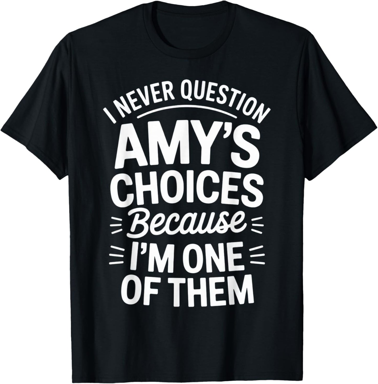 I Never Question Amy's Choices Because I'm One of Them T-Shirt - T-Shirt | Black