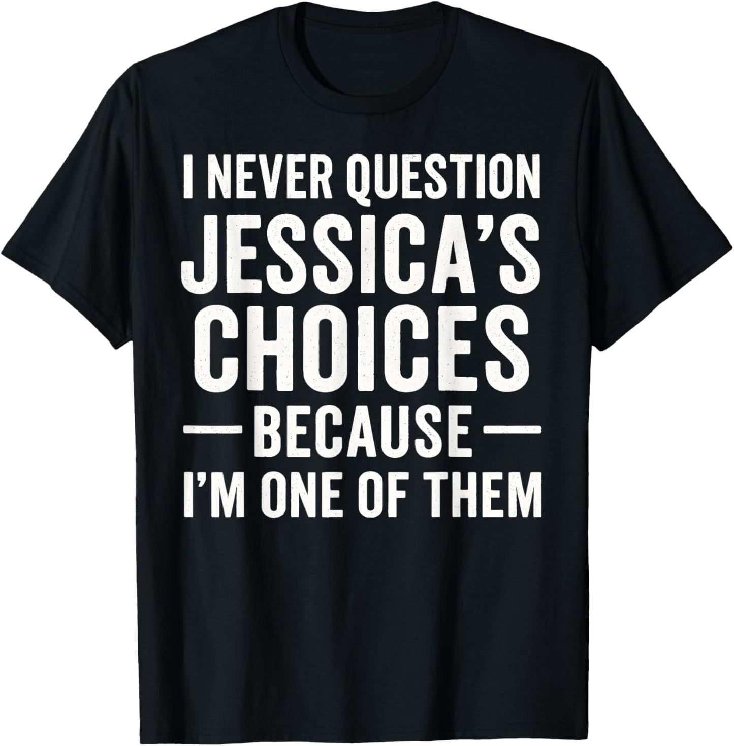 I Never Question My Jessica 's Choices Because I'm of Them T-Shirt - T-Shirt | Black
