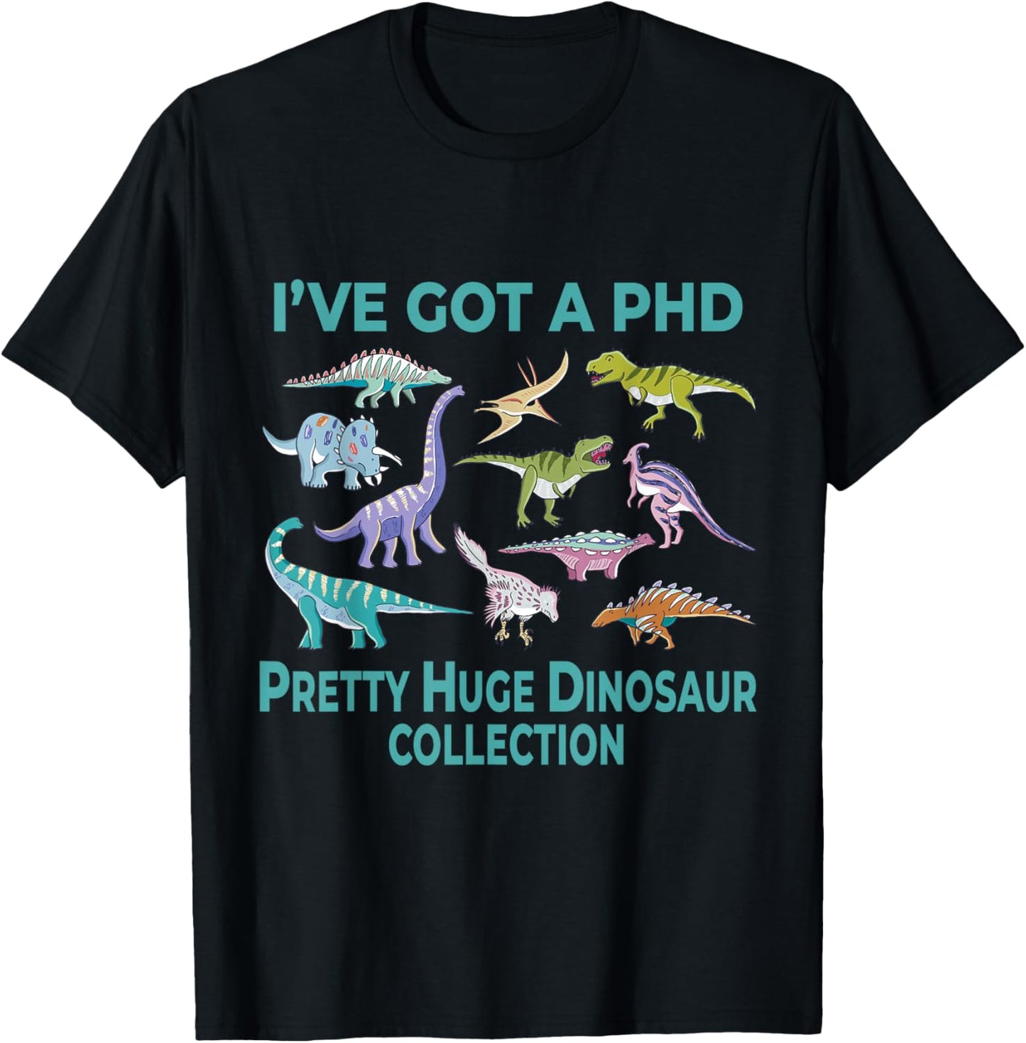 I’ve Got A Phd Pretty Huge Dinosaur Collection Science Dino T-Shirt - T-Shirt | Black