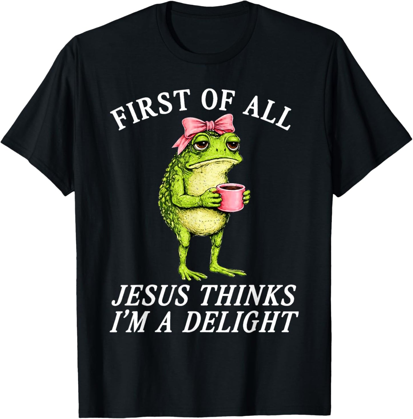 First of All Jesus Thinks Im A Delight Frog Coffee Meme T-Shirt - T-Shirt | Black