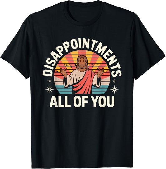 Disappointments Sarcastic All Of You Christian Jesus T-Shirt - T-Shirt | Black