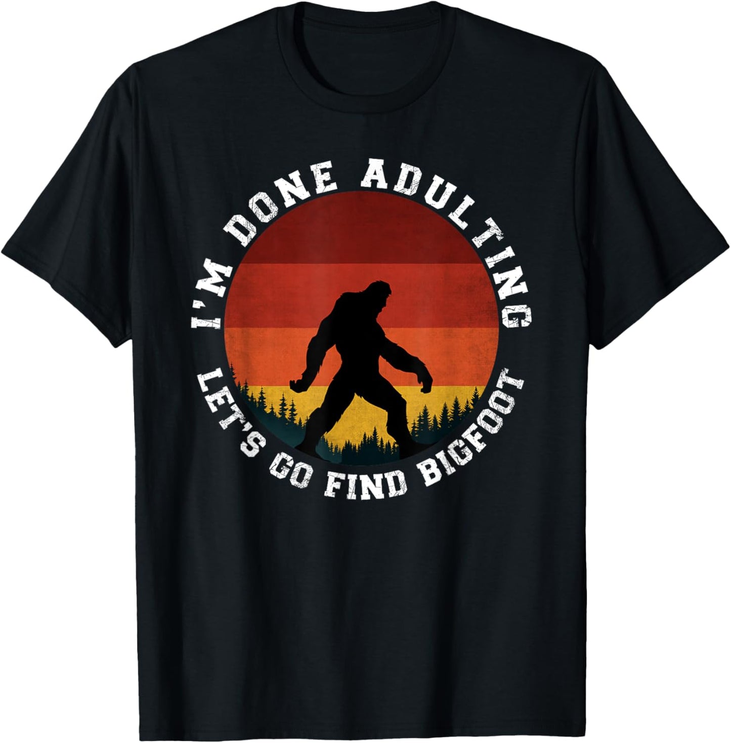 I'm Done Adulting Let's Go Find Bigfoot Funny Yeti Sasquatch T-Shirt - T-Shirt | Black