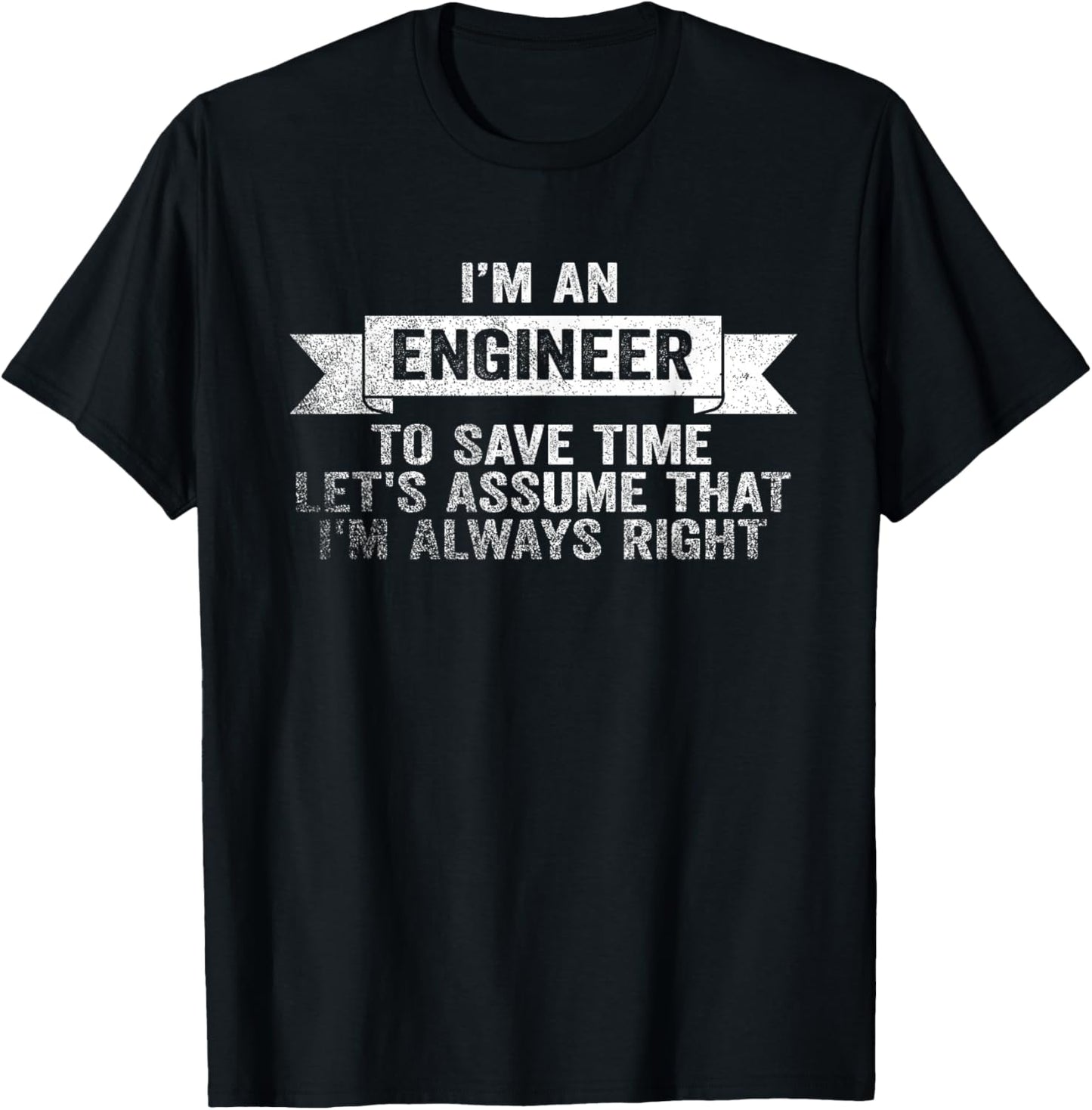 I Am An Engineer To Save Time I'm Always Right T-Shirt - T-Shirt | Black