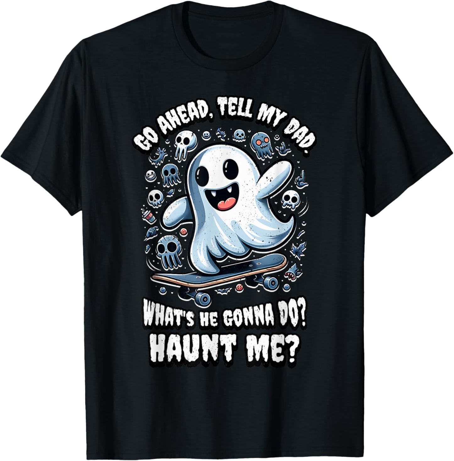 Go Ahead, Tell My Dad What's He Gonna Do? Haunt Me? T-Shirt - T-Shirt | Black