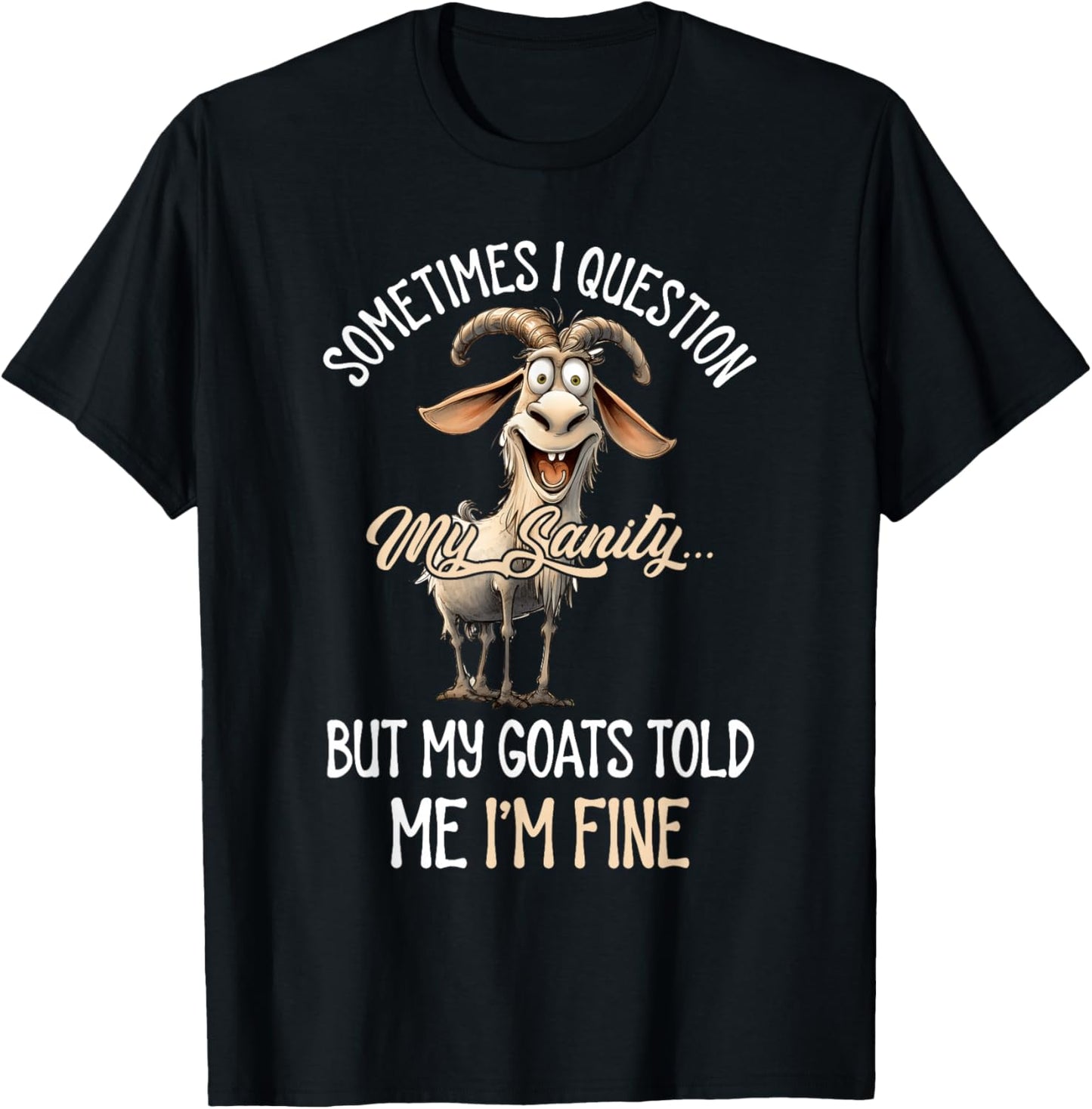 Sometimes I Question My Sanity But My Goats Told Me I'm Fine T-Shirt - T-Shirt | Black