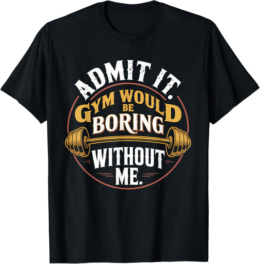 Admit It Gym Would Be Boring Without Me T-Shirt - T-Shirt | Black