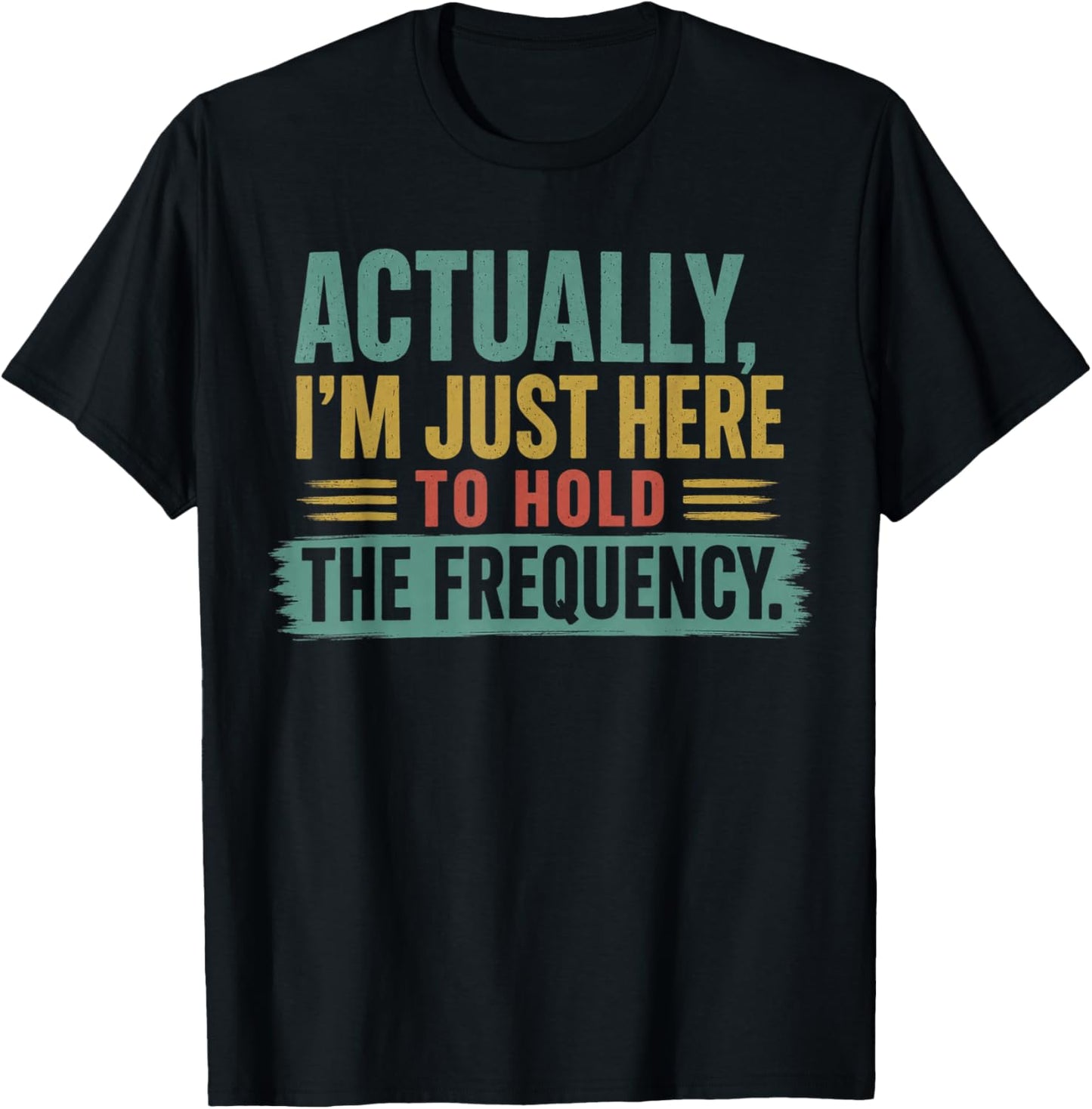 Actually I'm Just Here to Hold The Frequency Funny Quote T-Shirt - T-Shirt | Black