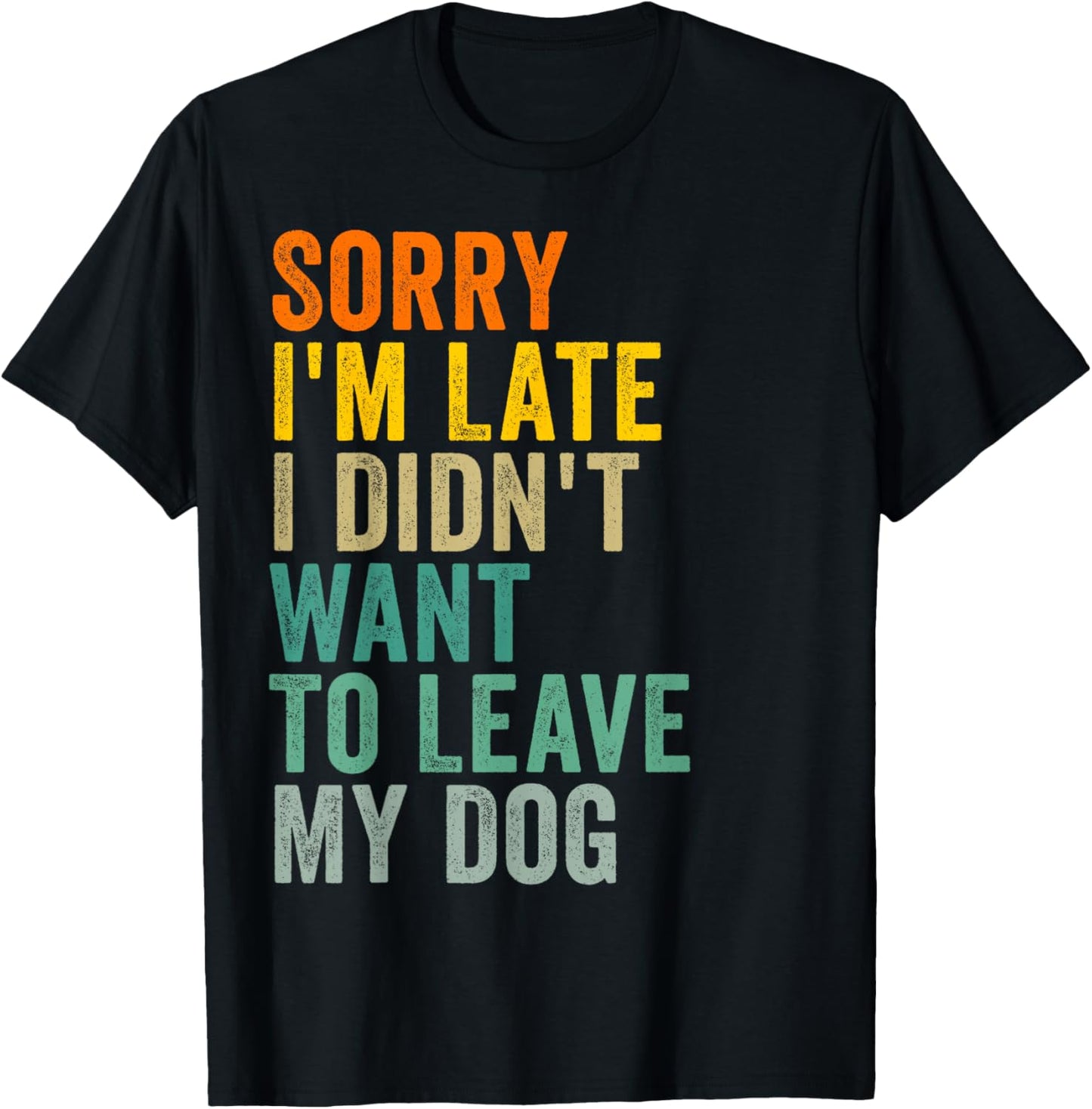 Sorry I'm Late I Didn't Want to Leave My Dog T-Shirt - T-Shirt | Black