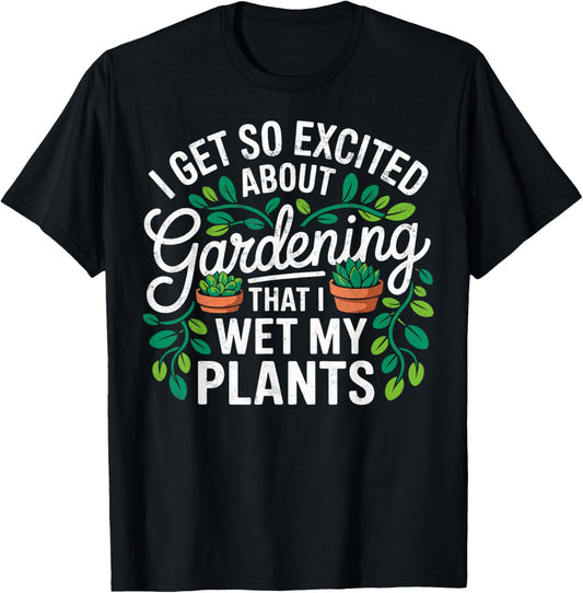 I Get So Excited About Gardening That I Wet My Plants T-Shirt - T-Shirt | Black