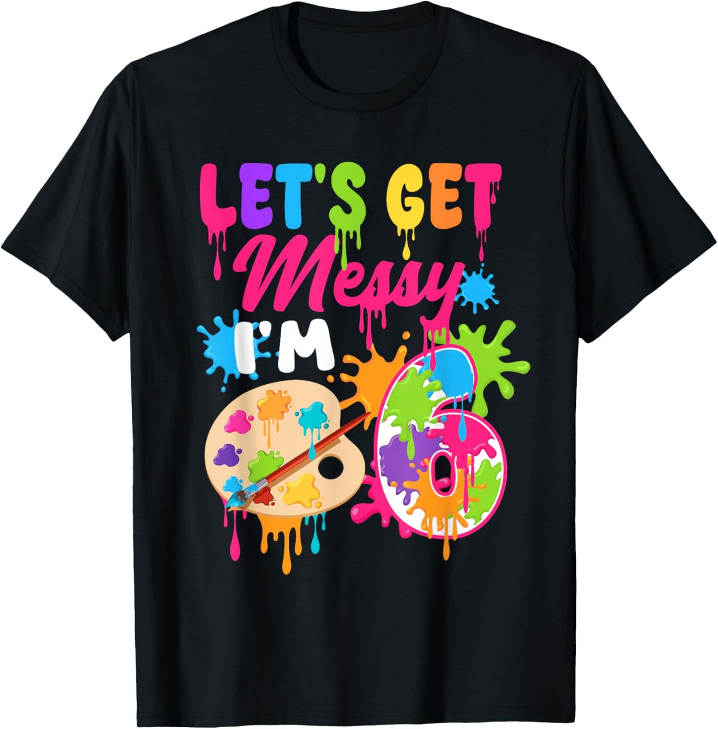 Let's Get Messy I'm 6 Year Old Girl Birthday Painting Theme T-Shirt - T-Shirt | Black