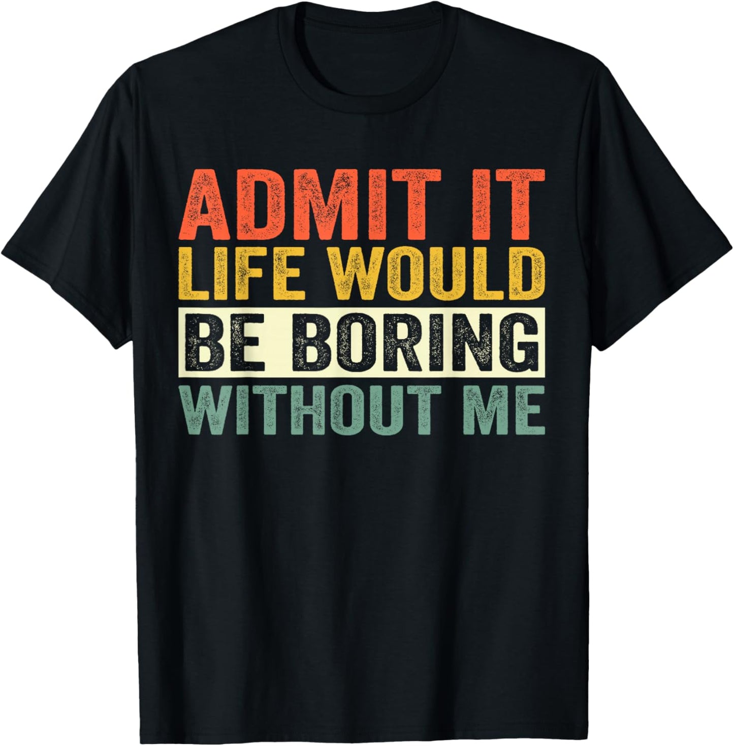 Admit It Life Would Be Boring Without Me Men Women T-Shirt - T-Shirt | Black