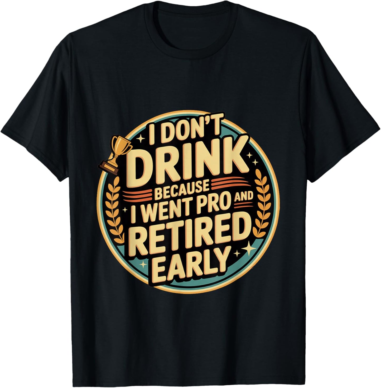 I Don't Drink Because I Went Pro and Retired Early T-Shirt - T-Shirt | Black