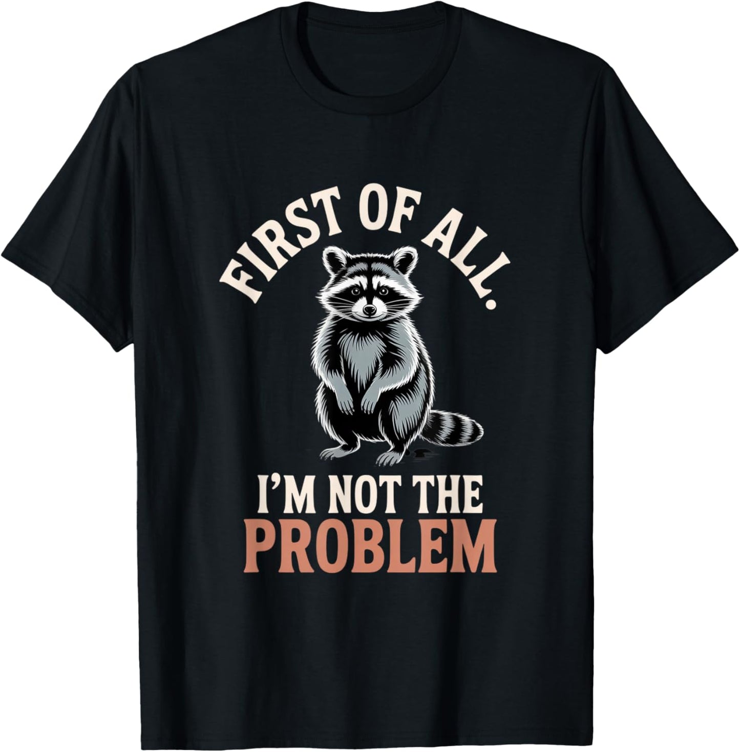 First of All I'm Not The Problem Raccoon Funny T-Shirt - T-Shirt | Black