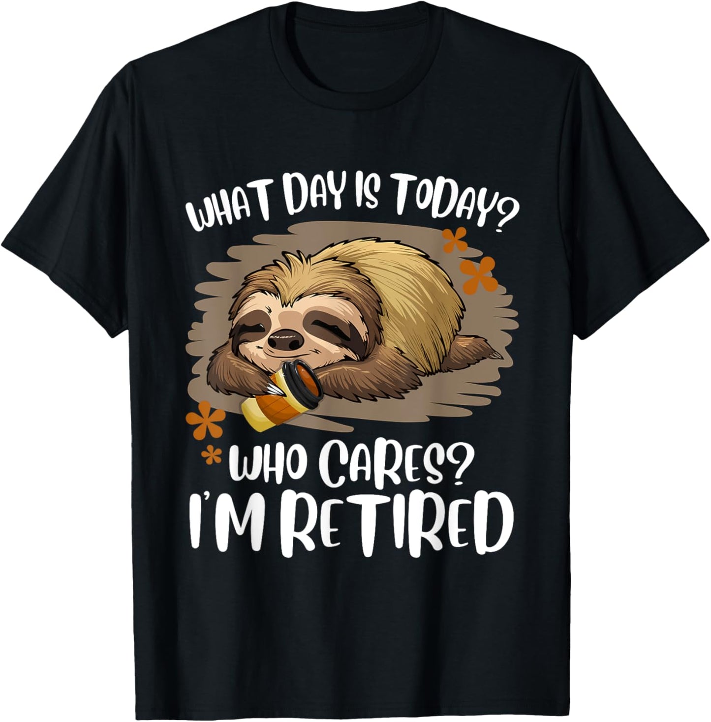 What Day Is Today Who Cares I'm Retired Retirement Sloth T-Shirt - T-Shirt | Black