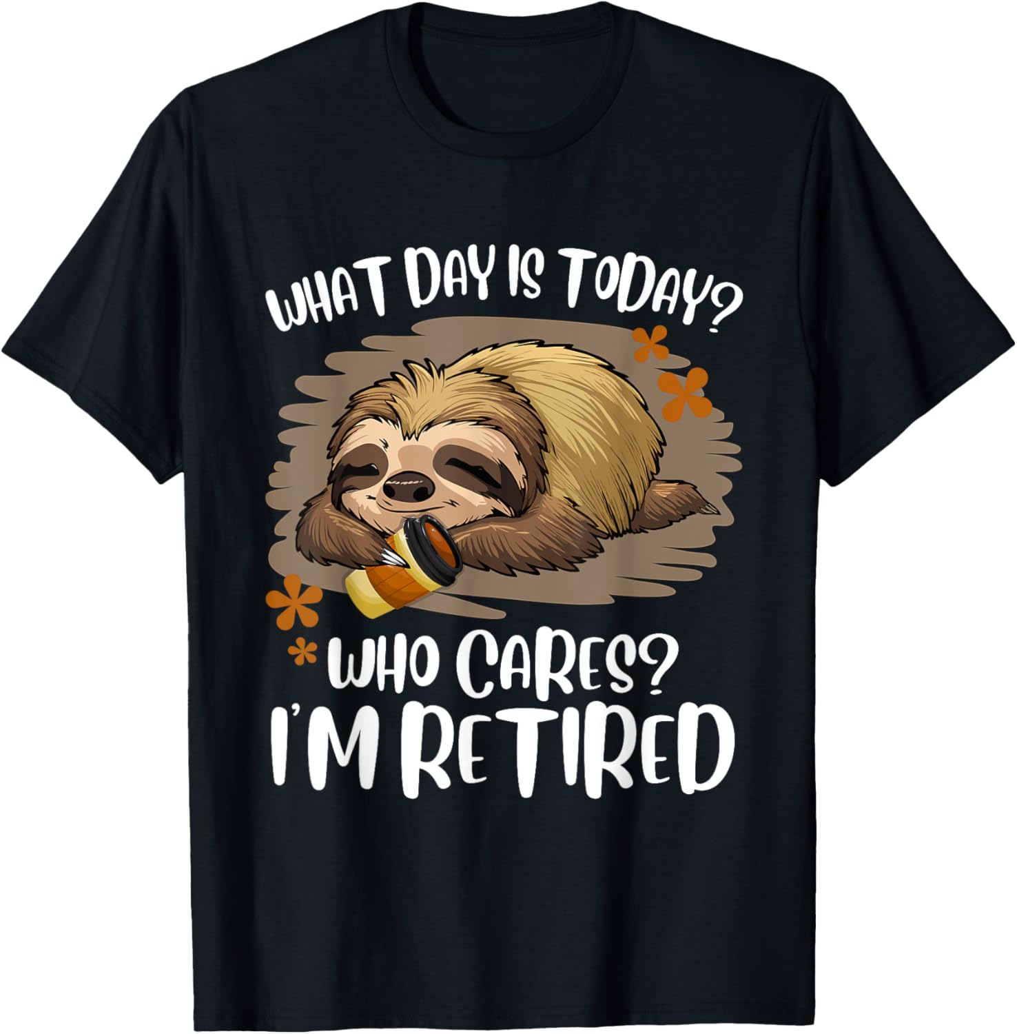 What Day Is Today Who Cares I'm Retired Retirement Sloth T-Shirt - T-Shirt | Black