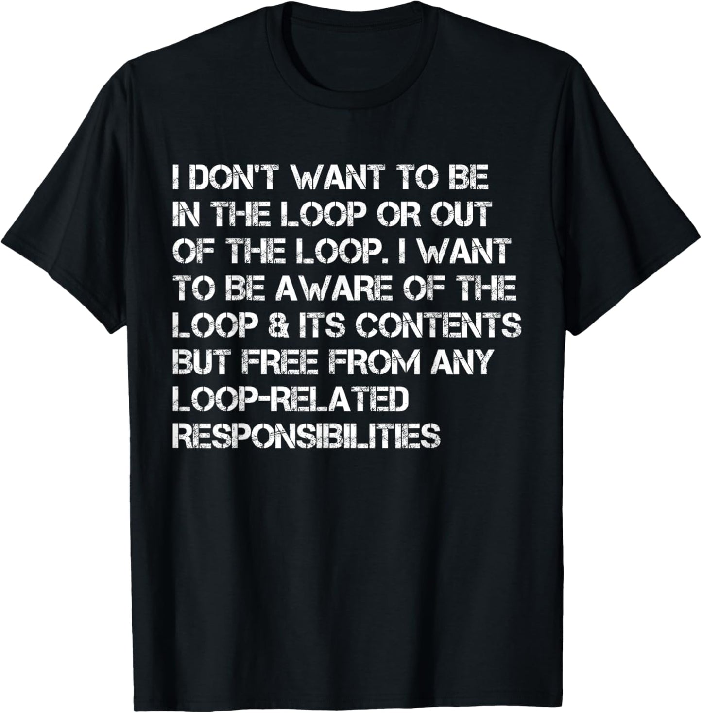 i Don't Want to be in The Loop or Out of The Loop i Want to T-Shirt - T-Shirt | Black