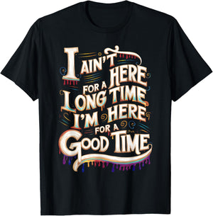 I Ain't Here For A Long Time I'm Here For A Good Time T-Shirt - T-Shirt | Black