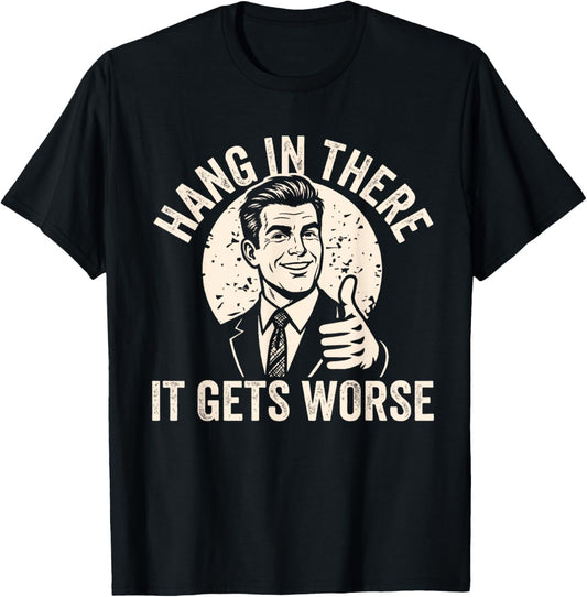 Hang in There It Gets Worse Sarcastic Humor T-Shirt - T-Shirt | Black