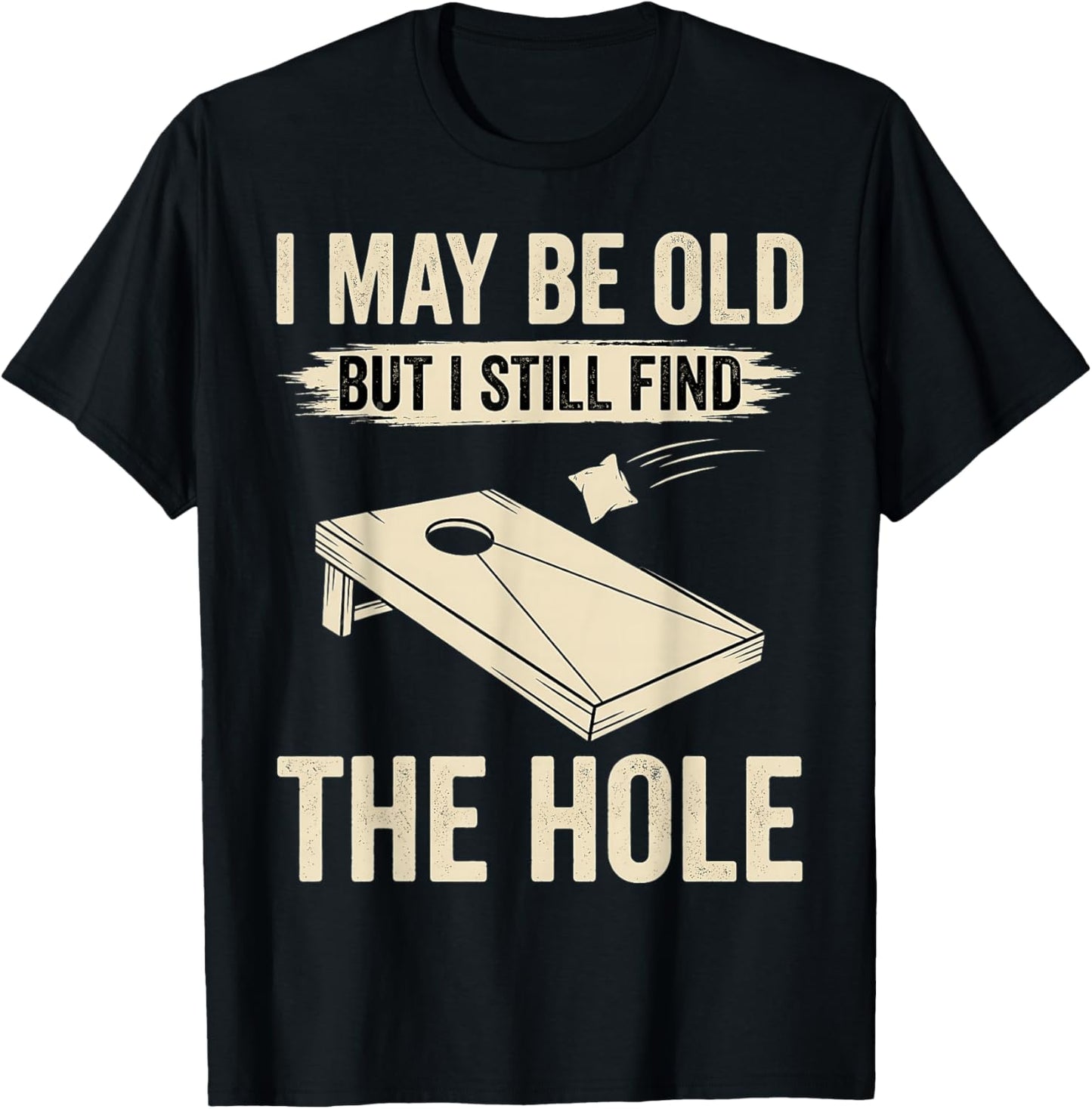 I May Be Old But I Still Find The Hole Cornhole T-Shirt - T-Shirt | Black