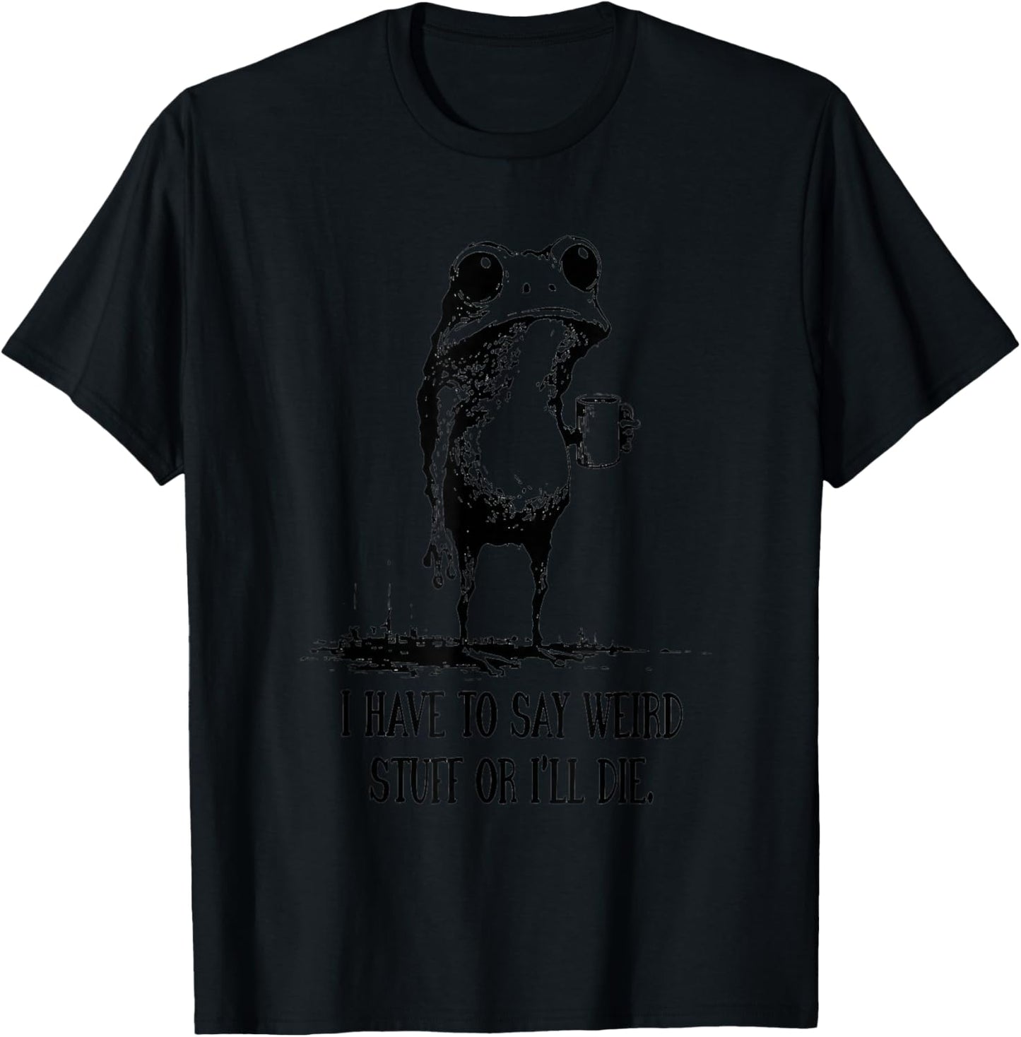 I Have to Say Weird Stuff Or I’ll Die Frog Humor Art T-Shirt - T-Shirt | Black