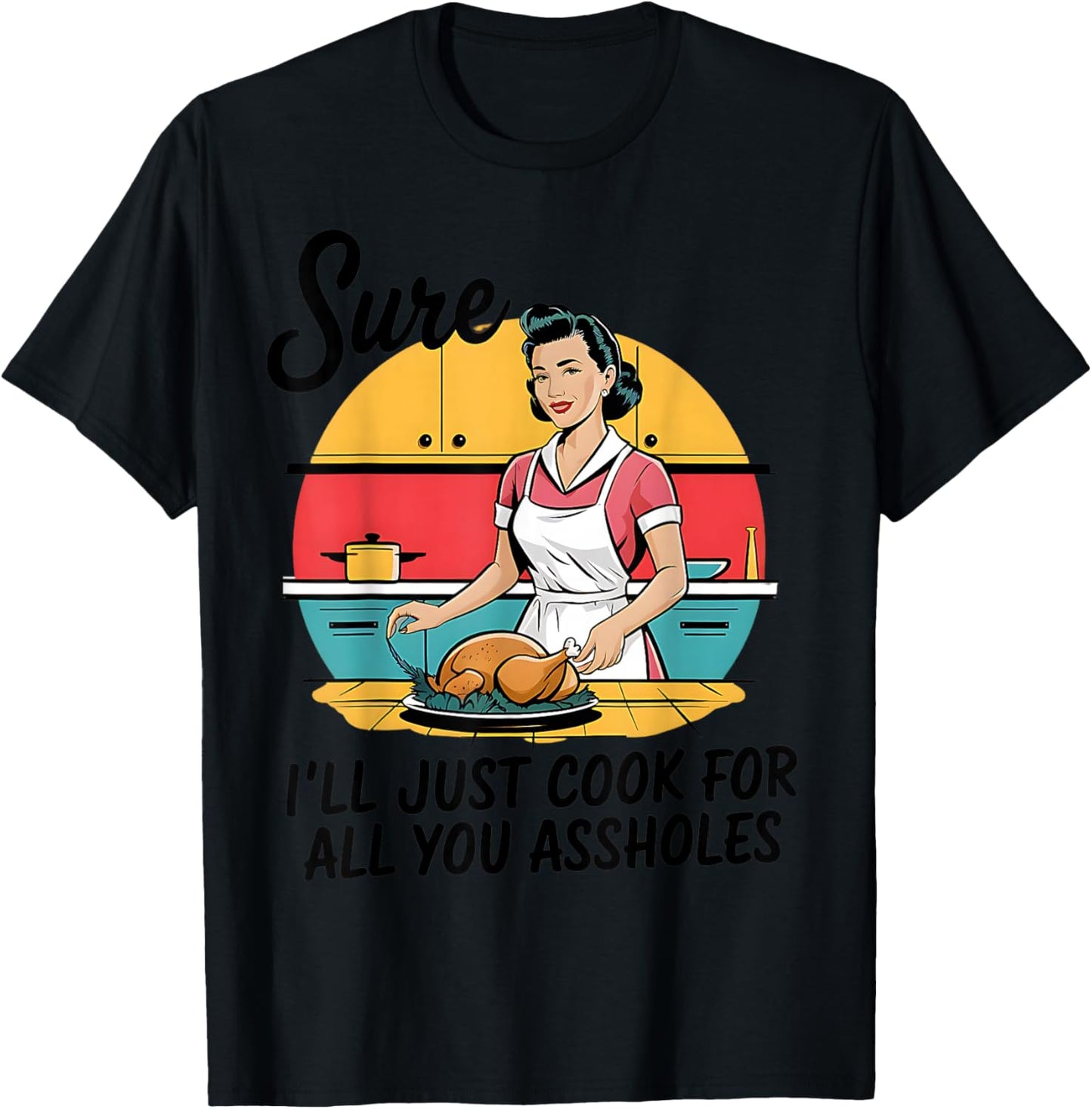 Sure I'll Just Cook For All You Asshole Lady Thanksgiving T-Shirt - T-Shirt | Black