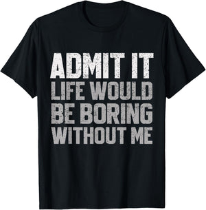Admit It Life Would Be Boring Without Me Funny Sarcastic T-Shirt - T-Shirt | Black