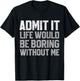 Admit It Life Would Be Boring Without Me Funny Sarcastic T-Shirt - T-Shirt | Black