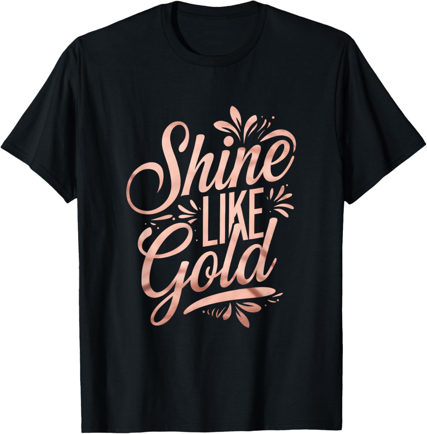 Floral Typography Shine Like Gold Rose-Gold Art Design T-Shirt - T-Shirt | Black