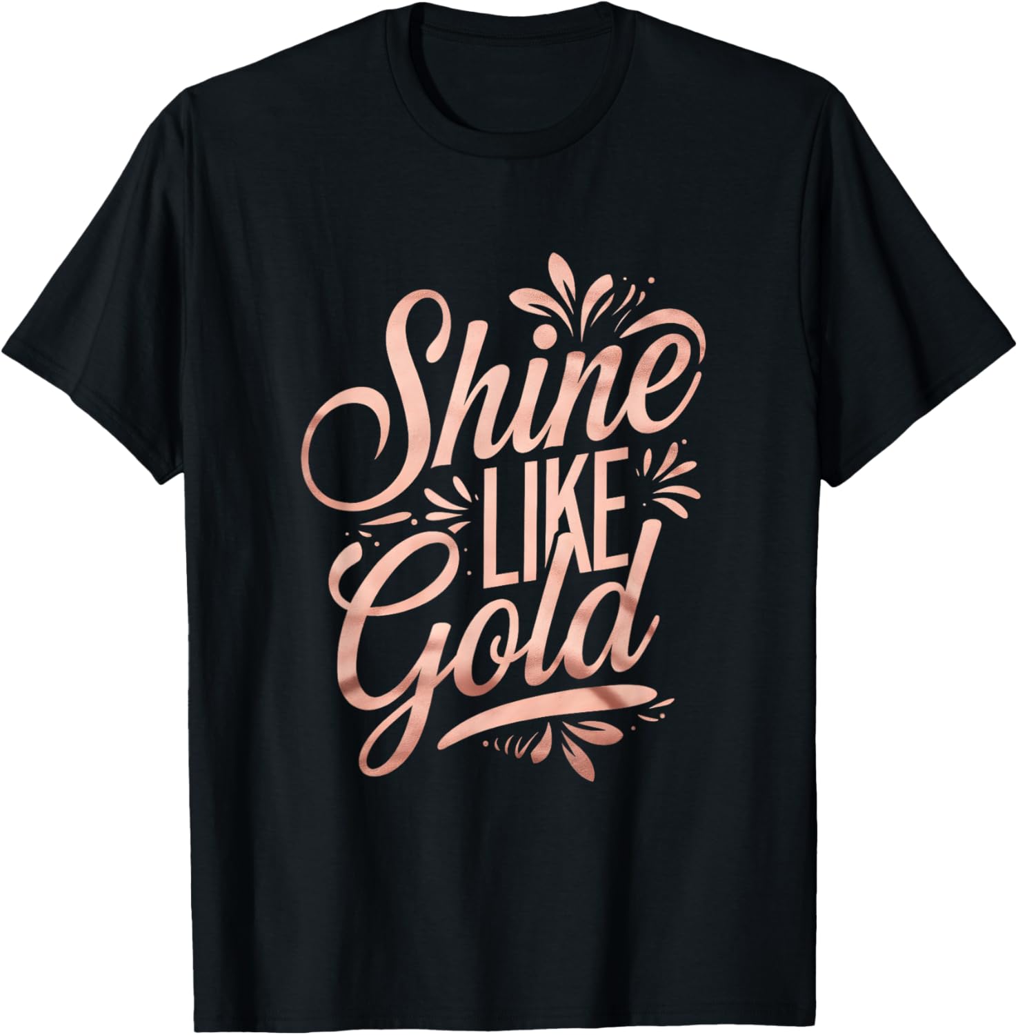 Floral Typography Shine Like Gold Rose-Gold Art Design T-Shirt - T-Shirt | Black