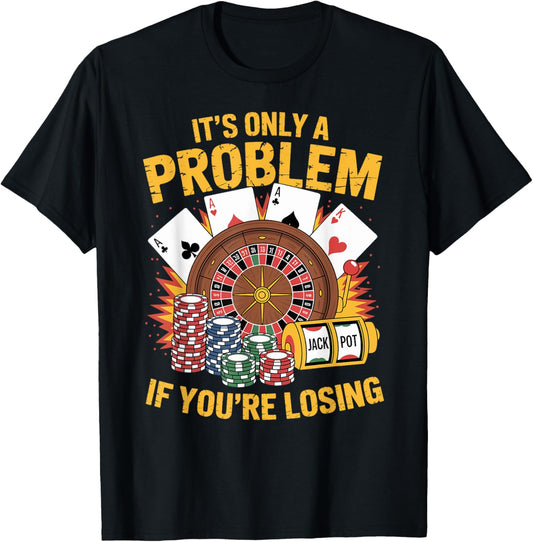 It's Only a Problem If You're Losing Funny Casino Gambling T-Shirt - T-Shirt | Black
