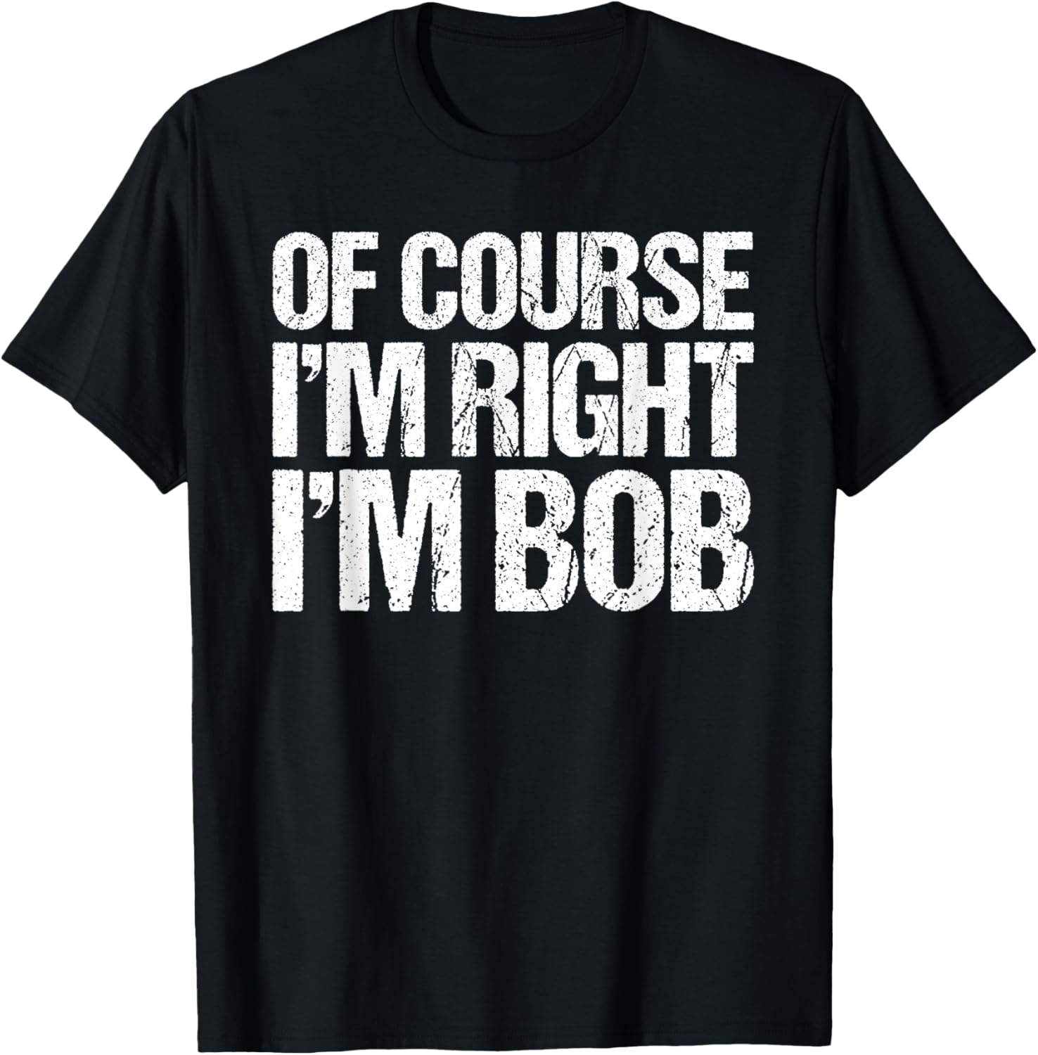 OF COURSE I'M RIGHT I'M BOB Shirt Funny Personalized T-Shirt - T-Shirt | Black