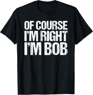 OF COURSE I'M RIGHT I'M BOB Shirt Funny Personalized T-Shirt - T-Shirt | Black