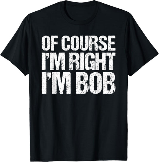 OF COURSE I'M RIGHT I'M BOB Shirt Funny Personalized T-Shirt - T-Shirt | Black