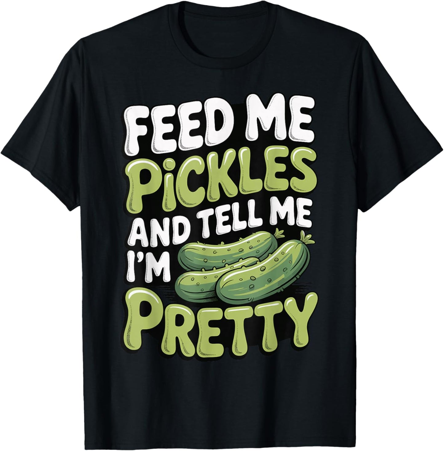Feed Me Pickles and Tell Me I'm Pretty T-Shirt - T-Shirt | Black