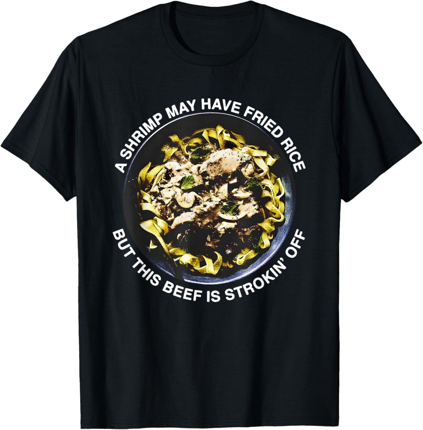 A Shrimp May Have Fried Rice But This Beef Is Strokin’ Off T-Shirt - T-Shirt | Black