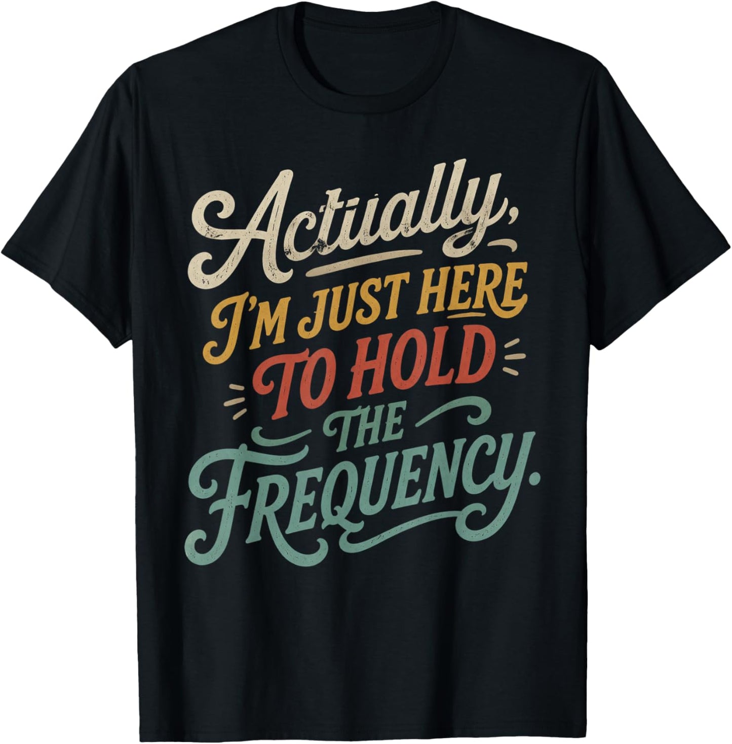 Actually I'm Just Here to Hold The Frequency Funny Quote T-Shirt - T-Shirt | Black