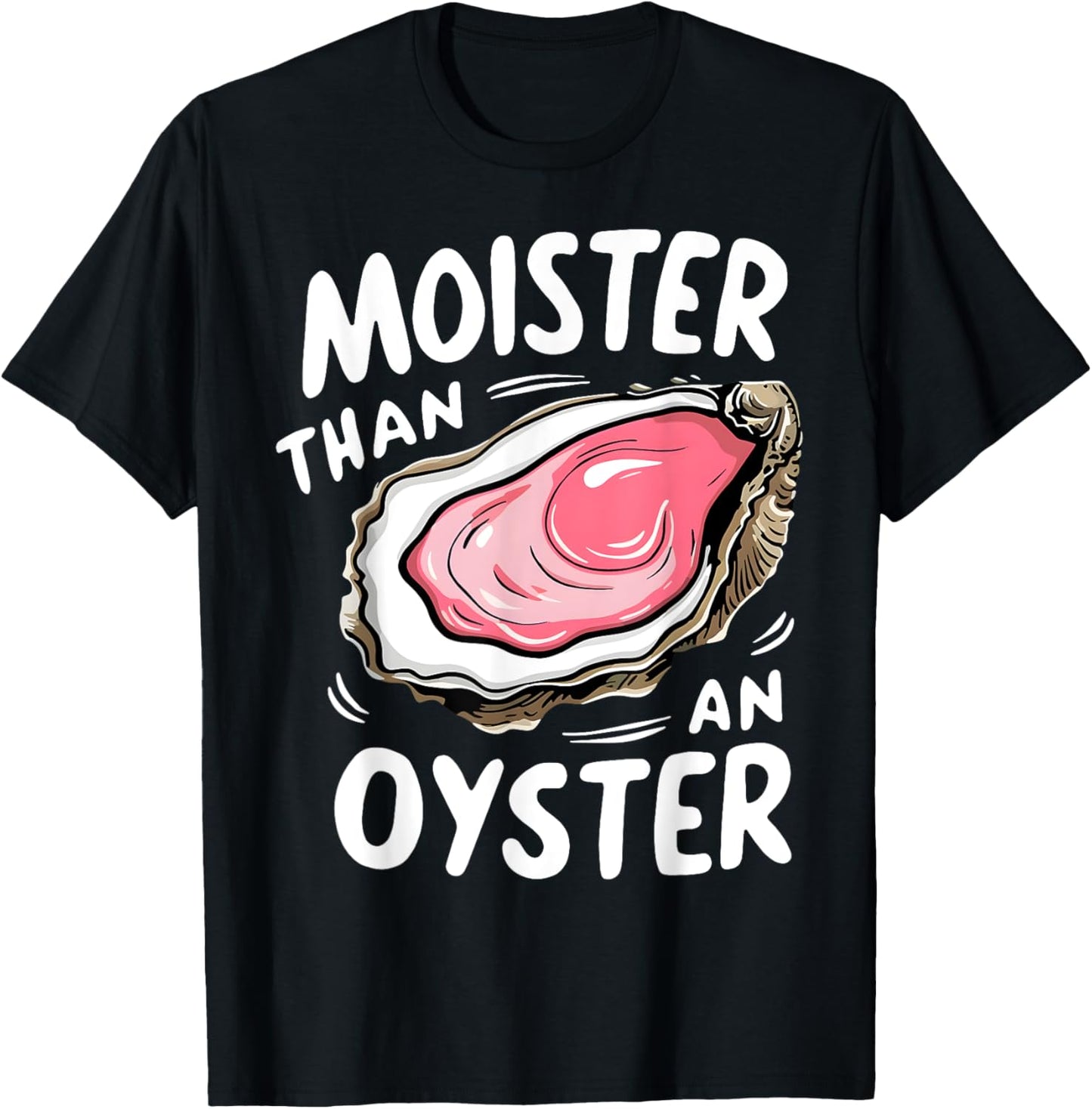 Moister Than An Oyster Funny Humor Shucking Adult Humor T-Shirt - T-Shirt | Black