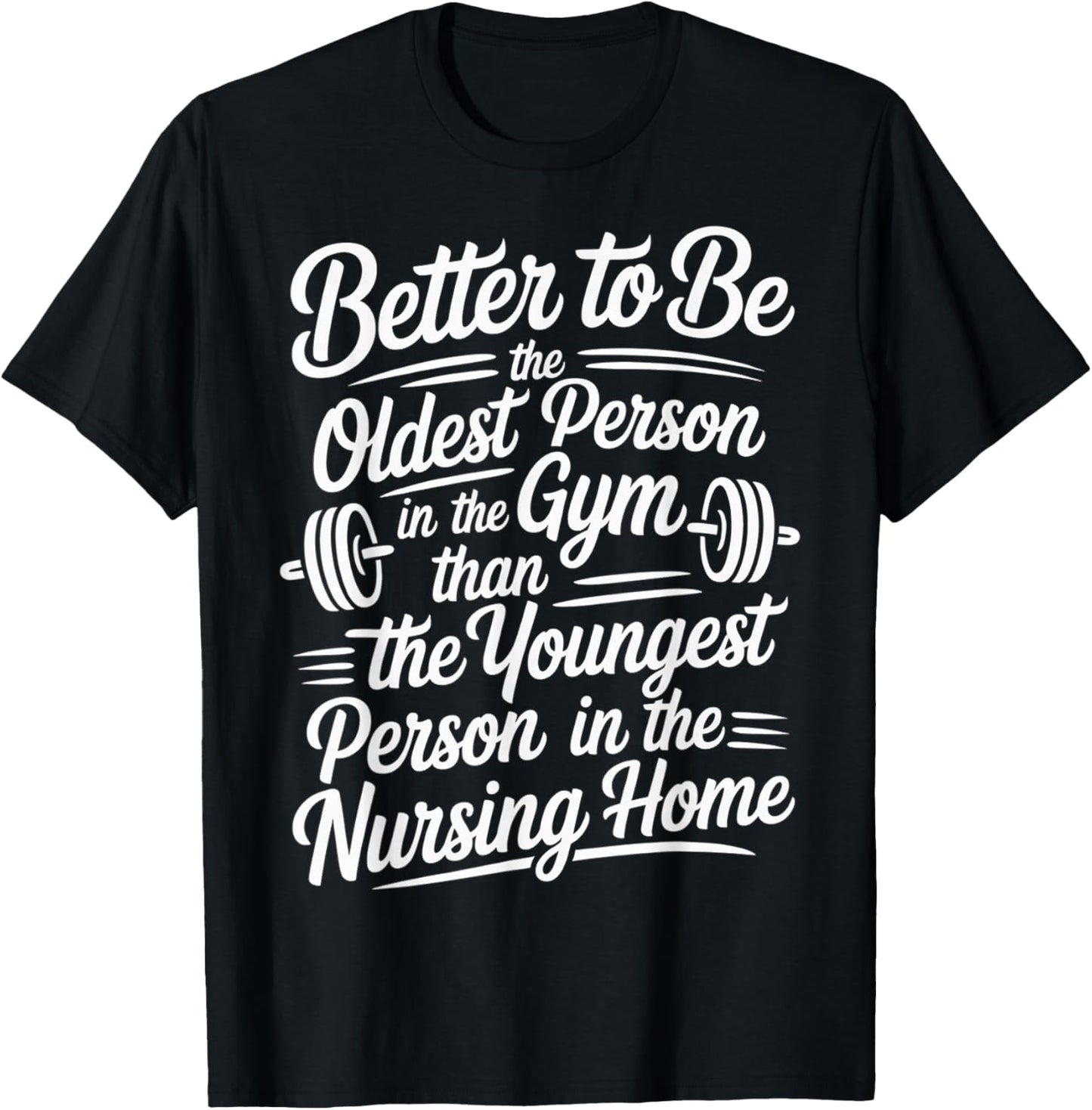 Better to Be Old at Gym Than Young in Nursing Home T-Shirt - T-Shirt | Black