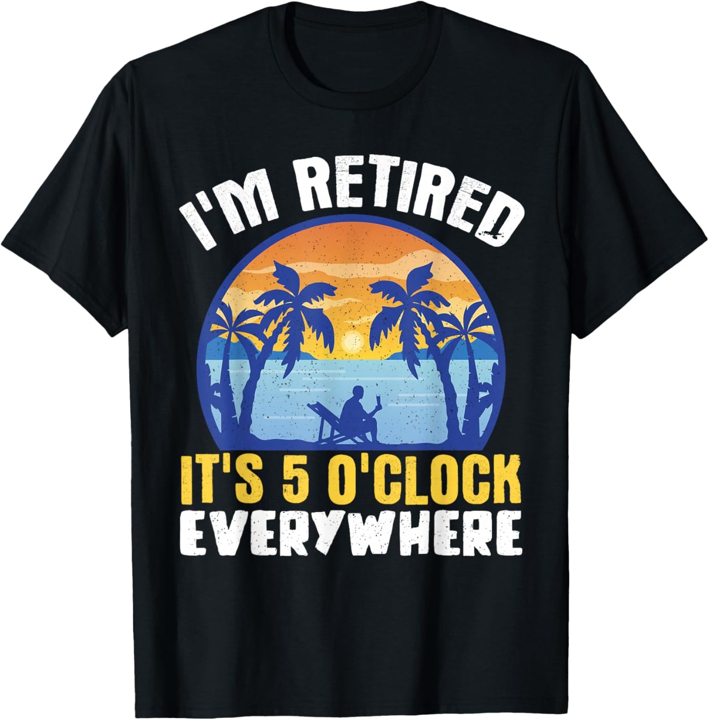 I'm Retired Its 5 O'clock Everywhere T-Shirt - T-Shirt | Black