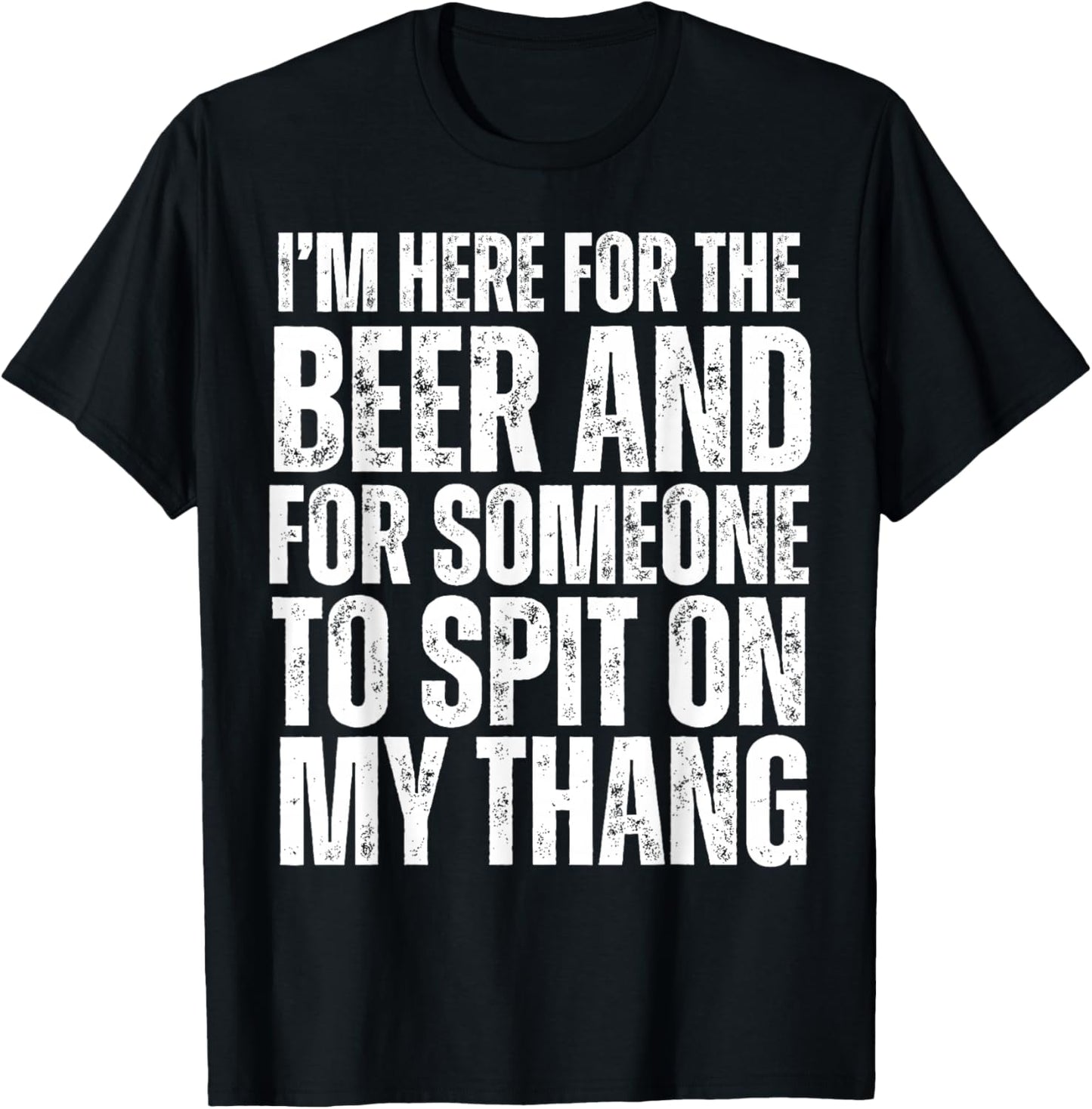 I'm Here for the Beer and for Someone To Spit Sexual Adult T-Shirt - T-Shirt | Black