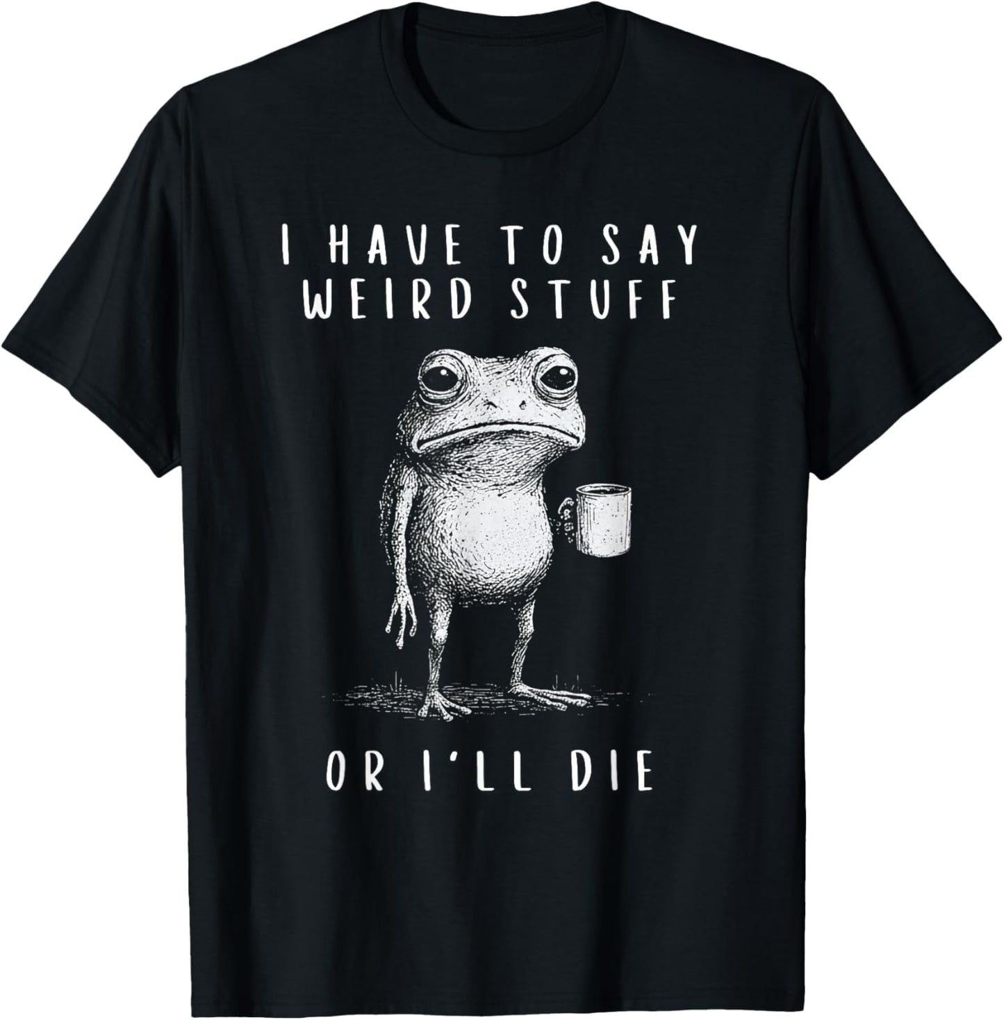 I Have to Say Weird Stuff or I’ll Die T-Shirt - T-Shirt | Black