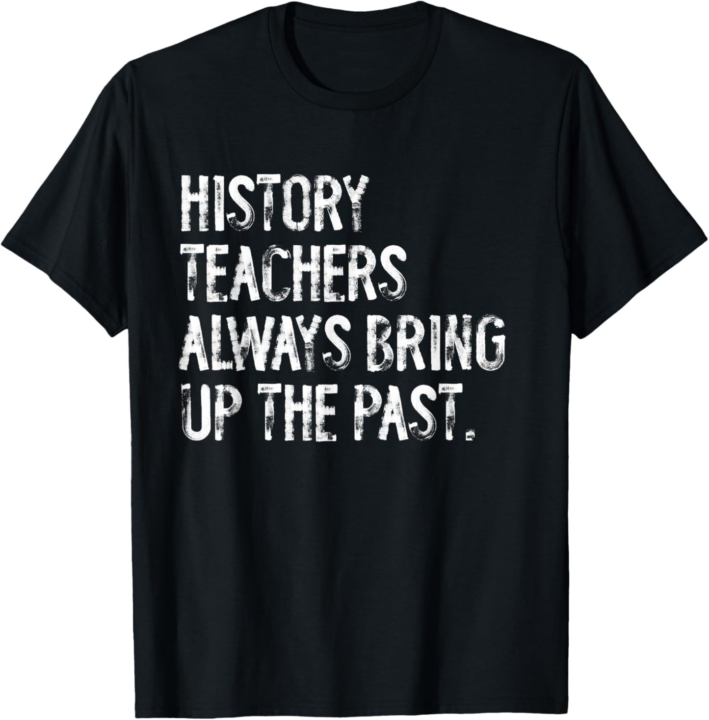History Teachers Always Bring Up The Past Fun Back To School T-Shirt - T-Shirt | Black