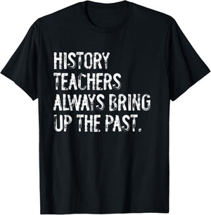 History Teachers Always Bring Up The Past Fun Back To School T-Shirt - T-Shirt | Black