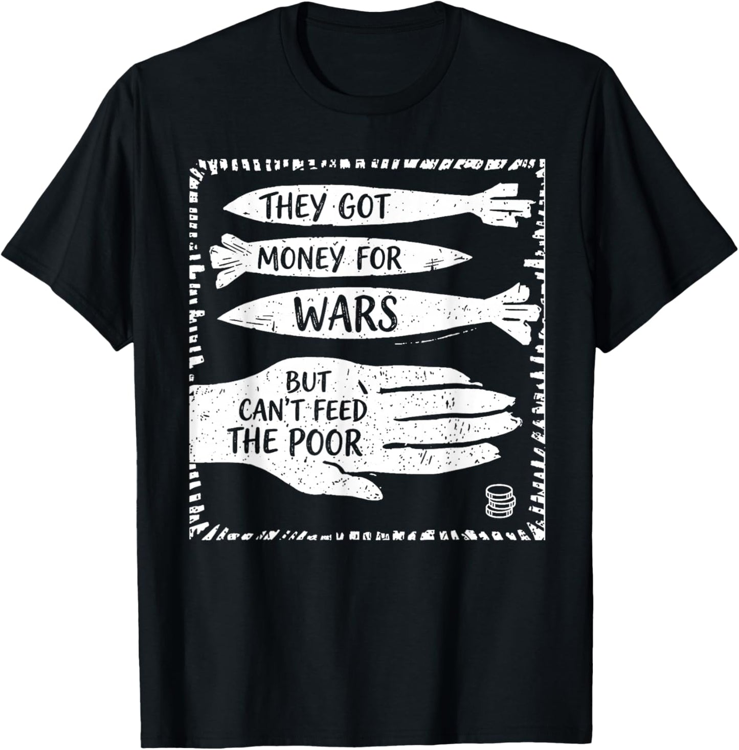 They Got Money for War But Can't Feed The Poor T-Shirt - T-Shirt | Black