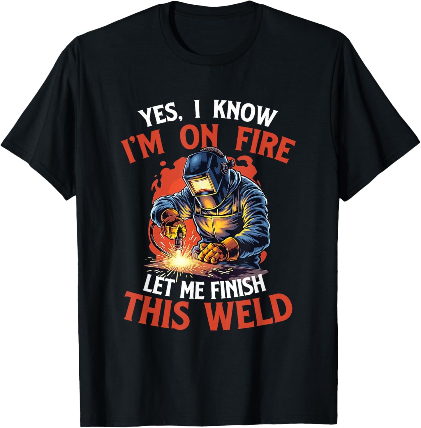 Yes I Know I'm On Fire Let Me Finish This Weld - Welder T-Shirt - T-Shirt | Black